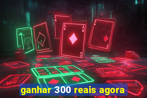 ganhar 300 reais agora